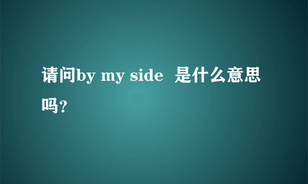 请问by my side  是什么意思吗？