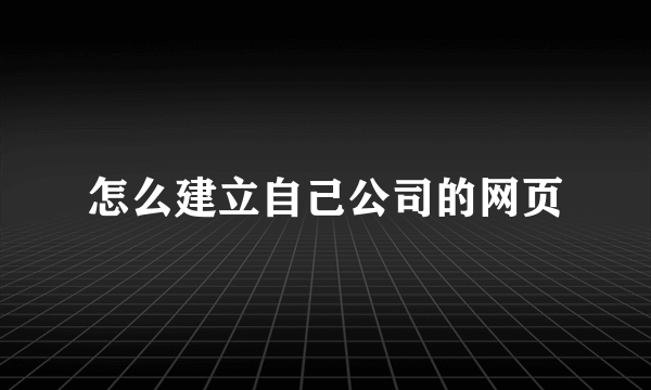 怎么建立自己公司的网页