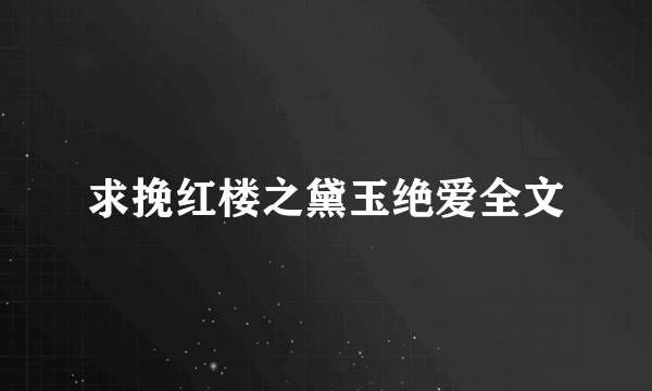 求挽红楼之黛玉绝爱全文