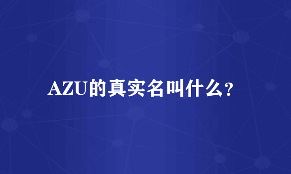 AZU的真实名叫什么？