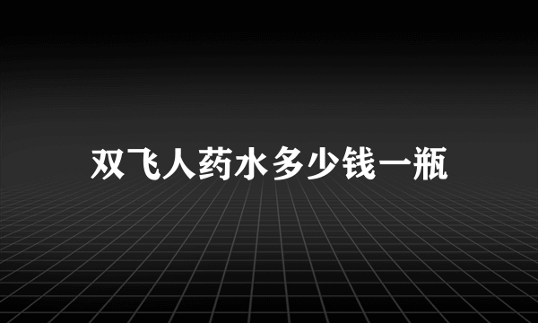 双飞人药水多少钱一瓶