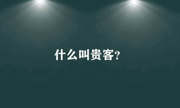 什么叫贵客？