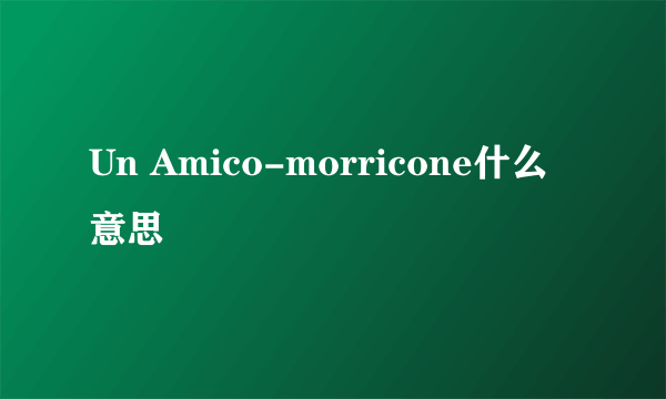 Un Amico-morricone什么意思