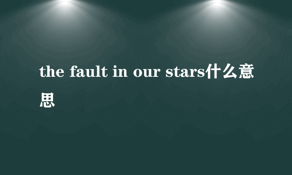 the fault in our stars什么意思