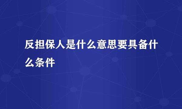 反担保人是什么意思要具备什么条件