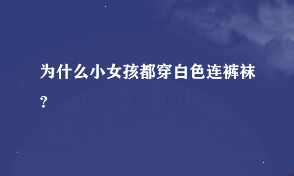 为什么小女孩都穿白色连裤袜？