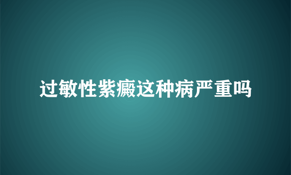 过敏性紫癜这种病严重吗