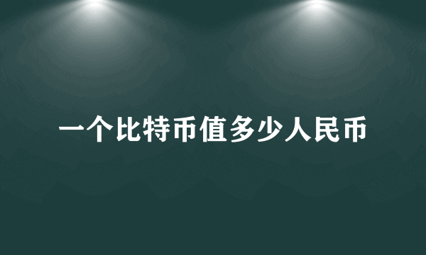 一个比特币值多少人民币