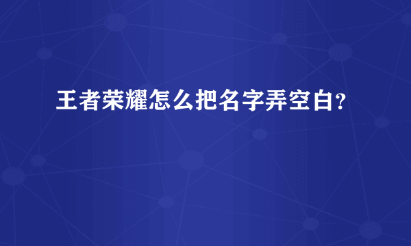 王者荣耀怎么把名字弄空白？