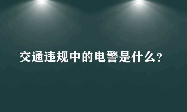 交通违规中的电警是什么？