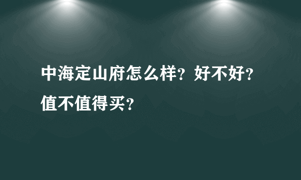 中海定山府怎么样？好不好？值不值得买？