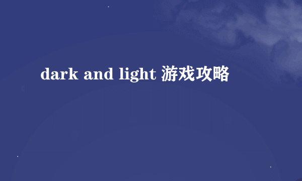 dark and light 游戏攻略