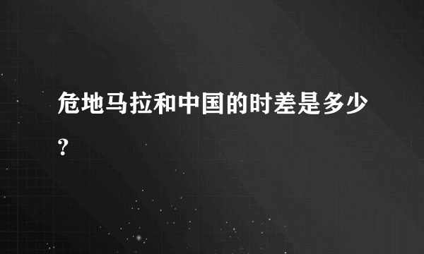 危地马拉和中国的时差是多少？