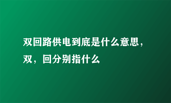 双回路供电到底是什么意思，双，回分别指什么