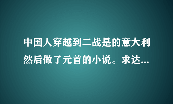 中国人穿越到二战是的意大利然后做了元首的小说。求达人回答。