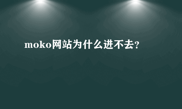 moko网站为什么进不去？