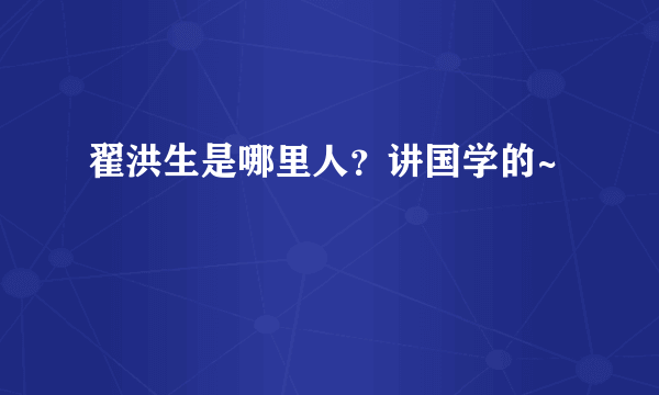 翟洪生是哪里人？讲国学的~