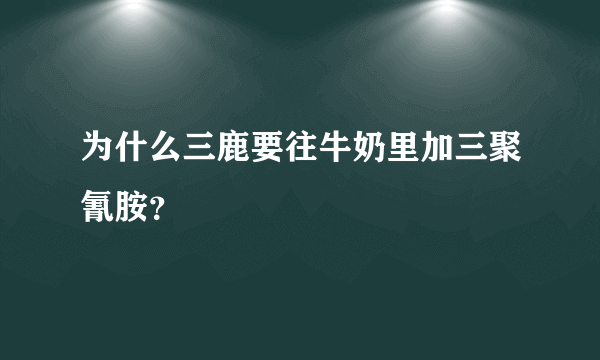 为什么三鹿要往牛奶里加三聚氰胺？