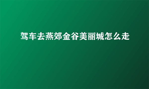 驾车去燕郊金谷美丽城怎么走