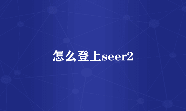 怎么登上seer2