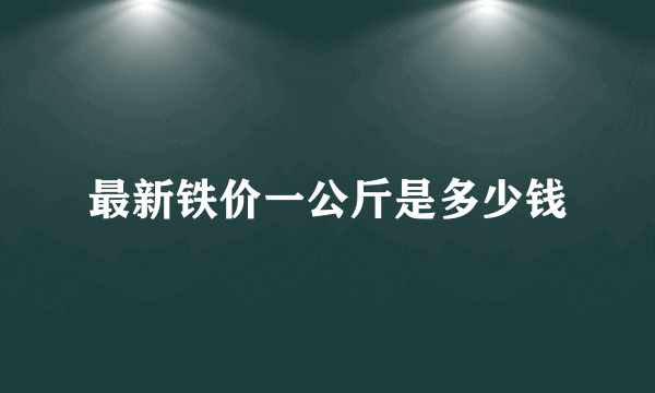 最新铁价一公斤是多少钱