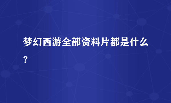 梦幻西游全部资料片都是什么？