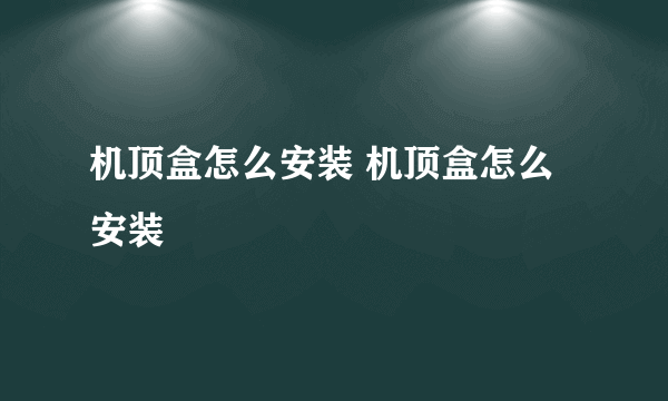 机顶盒怎么安装 机顶盒怎么安装