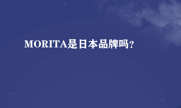 MORITA是日本品牌吗？