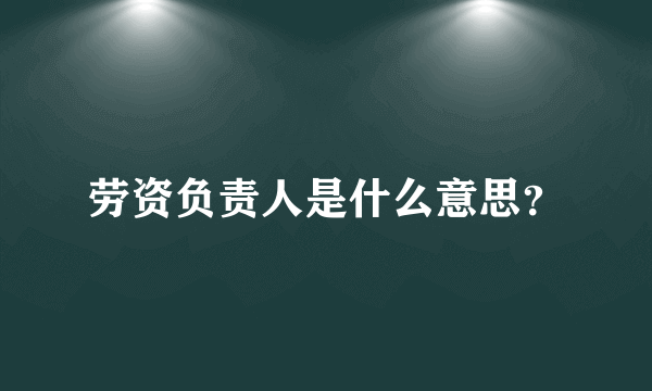 劳资负责人是什么意思？