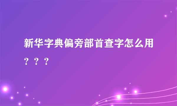 新华字典偏旁部首查字怎么用？？？