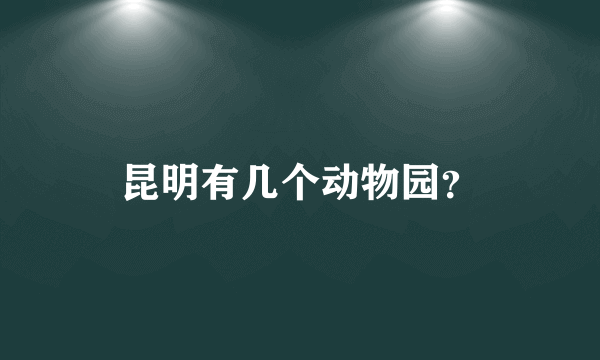 昆明有几个动物园？