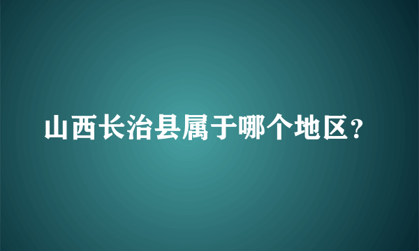 山西长治县属于哪个地区？