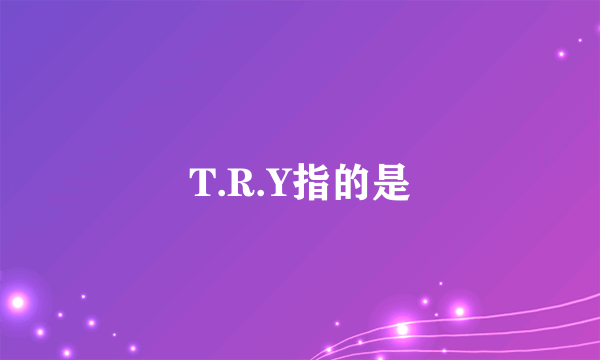 T.R.Y指的是