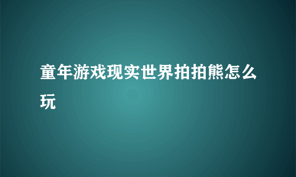 童年游戏现实世界拍拍熊怎么玩