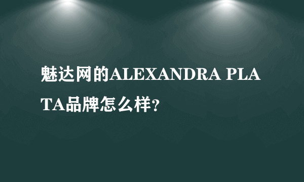 魅达网的ALEXANDRA PLATA品牌怎么样？