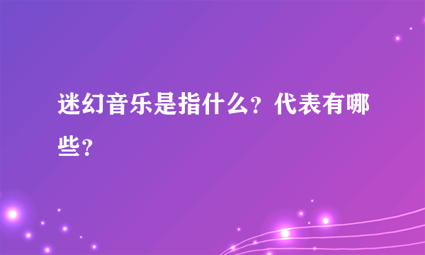 迷幻音乐是指什么？代表有哪些？