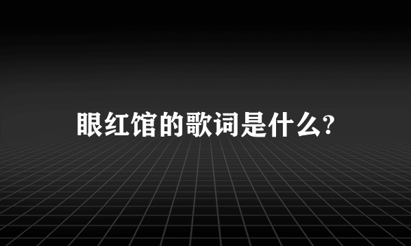 眼红馆的歌词是什么?