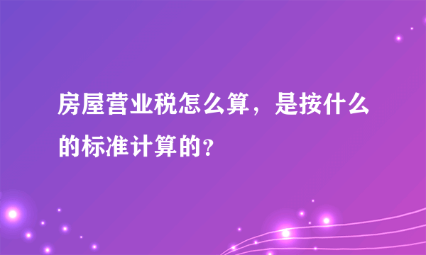 房屋营业税怎么算，是按什么的标准计算的？