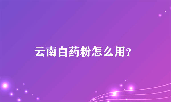 云南白药粉怎么用？