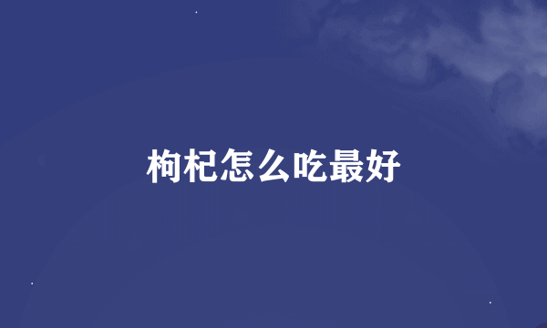 枸杞怎么吃最好