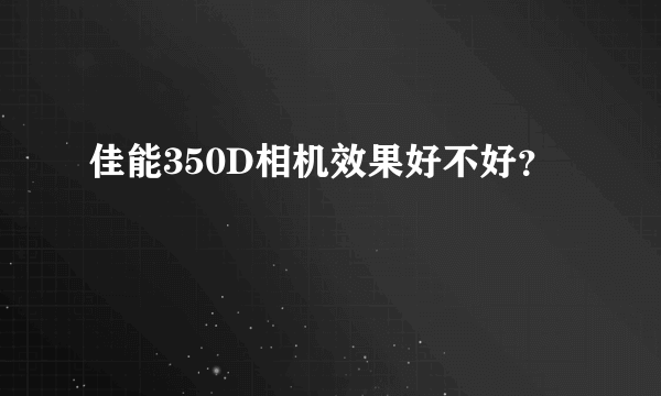 佳能350D相机效果好不好？