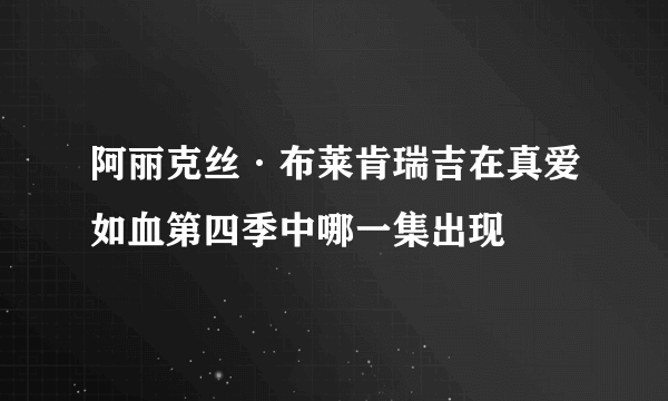 阿丽克丝·布莱肯瑞吉在真爱如血第四季中哪一集出现