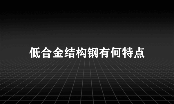 低合金结构钢有何特点