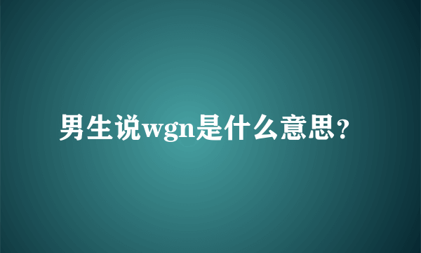 男生说wgn是什么意思？