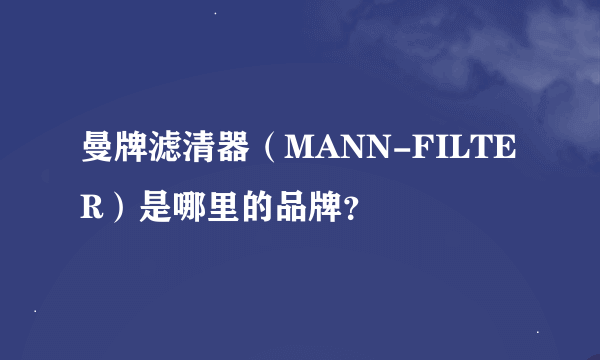 曼牌滤清器（MANN-FILTER）是哪里的品牌？