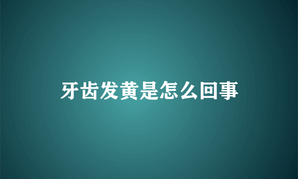 牙齿发黄是怎么回事