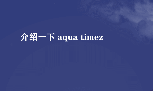 介绍一下 aqua timez