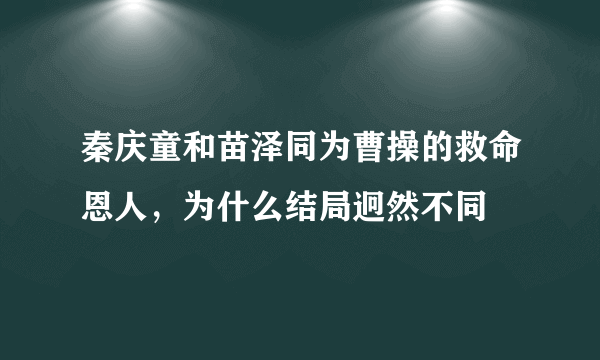 秦庆童和苗泽同为曹操的救命恩人，为什么结局迥然不同