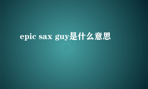 epic sax guy是什么意思