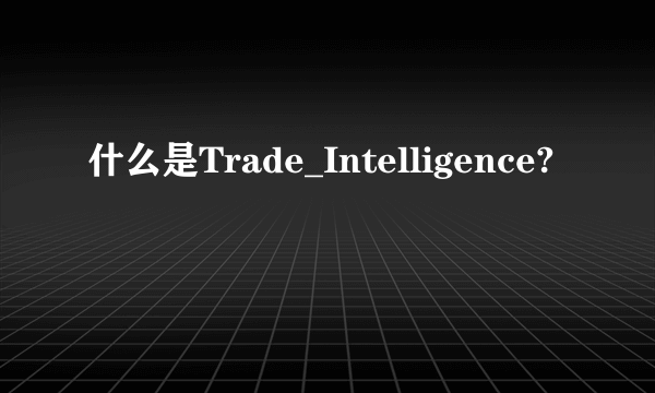 什么是Trade_Intelligence?